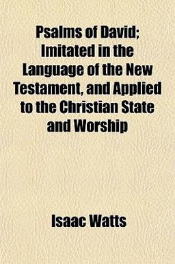 Psalms of David; Imitated in the Language of the New Testament, and Applied to the Christian State and Worship