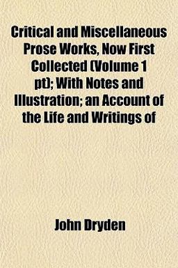 Critical and Miscellaneous Prose Works, Now First Collected; with Notes and Illustration; an Account of the Life and Writings Of