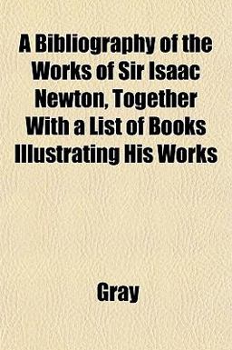 A Bibliography of the Works of Sir Isaac Newton, Together with a List of Books Illustrating His Works