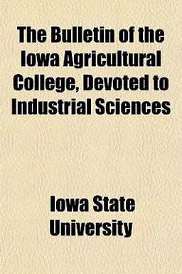 The Bulletin of the Iowa Agricultural College, Devoted to Industrial Sciences