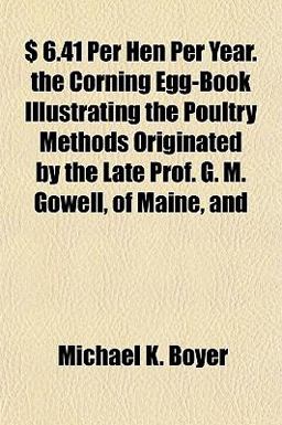 $ 6 41 per Hen per Year the Corning Egg-Book Illustrating the Poultry Methods Originated by the Late Prof G M Gowell, of Maine, And