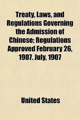 Treaty, Laws, and Regulations Governing the Admission of Chinese; Regulations Approved February 26, 1907 July 1907