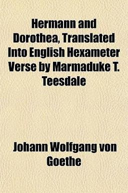 Hermann and Dorothea, Translated into English Hexameter Verse by Marmaduke T Teesdale