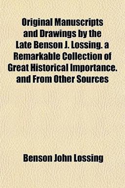 Original Manuscripts and Drawings by the Late Benson J Lossing a Remarkable Collection of Great Historical Importance and from Other Sources