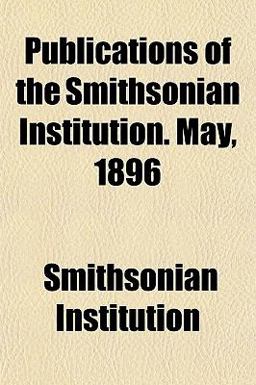 Publications of the Smithsonian Institution May 1896