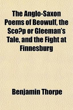 The Anglo-Saxon Poems of Beowulf, the Sco^P or Gleeman's Tale, and the Fight at Finnesburg