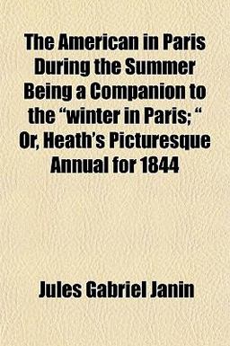 The American in Paris During the Summer Being a Companion to the Winter in Paris; or, Heath's Picturesque Annual For 1844