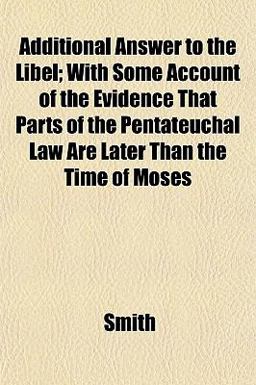 Additional Answer to the Libel; with Some Account of the Evidence That Parts of the Pentateuchal Law Are Later Than the Time of Moses