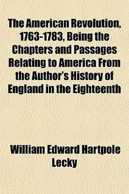 The American Revolution, 1763-1783, Being the Chapters and Passages Relating to America from the Author's History of England in The