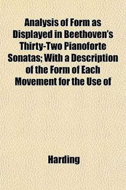 Analysis of Form As Displayed in Beethoven's Thirty-Two Pianoforte Sonatas; with a Description of the Form of Each Movement for the Use Of