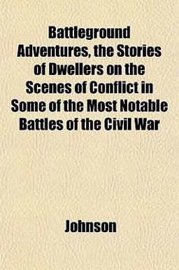 Battleground Adventures, the Stories of Dwellers on the Scenes of Conflict in Some of the Most Notable Battles of the Civil War
