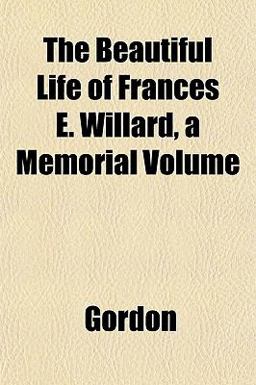 The Beautiful Life of Frances E Willard, a Memorial