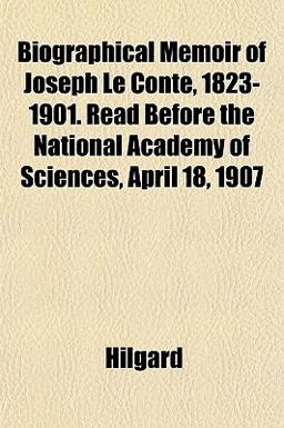Biographical Memoir of Joseph le Conte, 1823-1901 Read Before the National Academy of Sciences, April 18 1907
