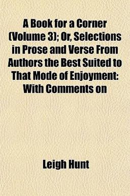 A Book for a Corner; or, Selections in Prose and Verse from Authors the Best Suited to That Mode of Enjoyment