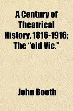 A Century of Theatrical History, 1816-1916; the Old Vic A Century of Theatrical History, 1816-1916; the Old Vic
