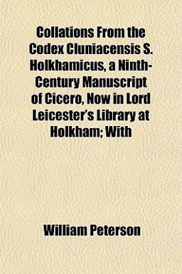 Collations from the Codex Cluniacensis S Holkhamicus, a Ninth-Century Manuscript of Cicero, Now in Lord Leicester's Library at Holkham; With