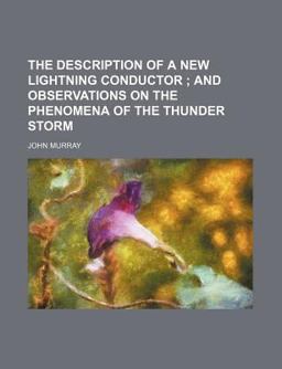 The Description of a New Lightning Conductor; and Observations on the Phenomena of the Thunder Storm