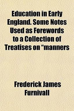 Education in Early England Some Notes Used As Forewords to a Collection of Treatises on Manners