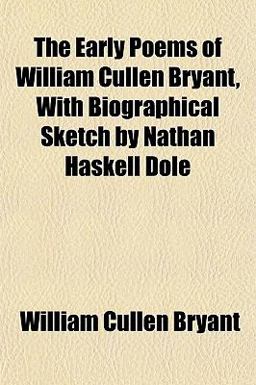 The Early Poems of William Cullen Bryant, with Biographical Sketch by Nathan Haskell Dole