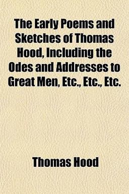 The Early Poems and Sketches of Thomas Hood, Including the Odes and Addresses to Great Men, etc , etc , Etc