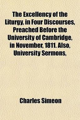 The Excellency of the Liturgy, in Four Discourses, Preached Before the University of Cambridge, in November, 1811 Also, University Sermons