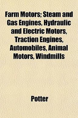Farm Motors; Steam and Gas Engines, Hydraulic and Electric Motors, Traction Engines, Automobiles, Animal Motors, Windmills