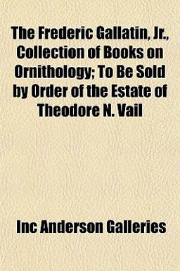 The Frederic Gallatin, Jr , Collection of Books on Ornithology; to Be Sold by Order of the Estate of Theodore N Vail