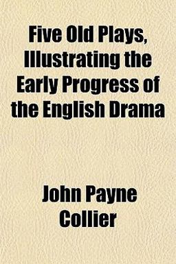 Five Old Plays, Illustrating the Early Progress of the English Dram