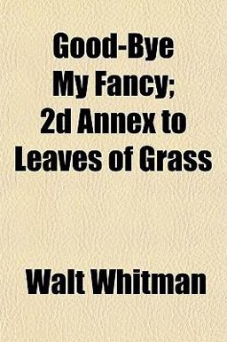 Good-Bye My Fancy; 2d Annex to Leaves of Grass