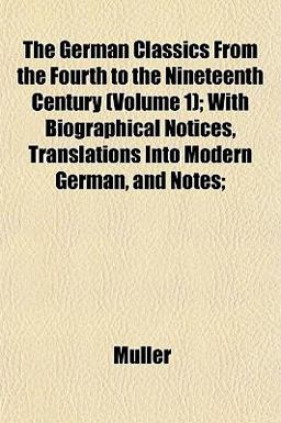 The German Classics from the Fourth to the Nineteenth Century; with Biographical Notices, Translations into Modern German, and Notes;