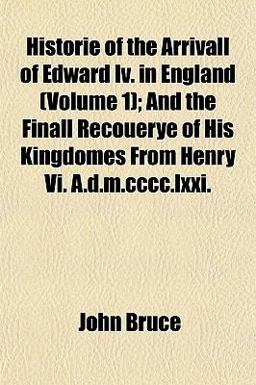 Historie of the Arrivall of Edward Iv in England; and the Finall Recouerye of His Kingdomes from Henry VI a D M Cccc Lxxi