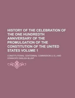 History of the Celebration of the One Hundredth Anniversary of the Promulgation of the Constitution of the United States