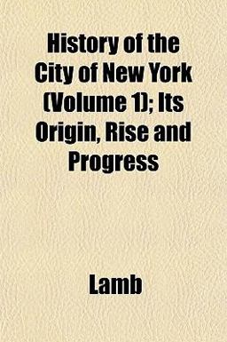 History of the City of New York; Its Origin, Rise and Progress