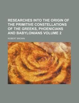 Researches into the Origin of the Primitive Constellations of the Greeks, Phoenicians and Babylonians