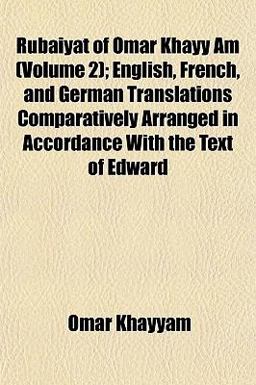 Rubáiyát of Omar Khayy Am; English, French, and German Translations Comparatively Arranged in Accordance with the Text of Edward Rubáiyát of Omar Khayy Am; English, French, and German Translations Comparatively Arranged in Accordance with the Text of Edward