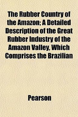 The Rubber Country of the Amazon; a Detailed Description of the Great Rubber Industry of the Amazon Valley, Which Comprises the Brazilian