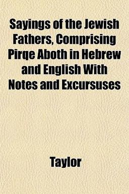 Sayings of the Jewish Fathers, Comprising Pirqe Aboth in Hebrew and English with Notes and Excursuses Sayings of the Jewish Fathers, Comprising Pirqe Aboth in Hebrew and English with Notes and Excursuses