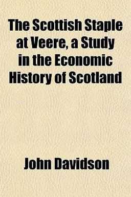 The Scottish Staple at Veere, a Study in the Economic History of Scotland