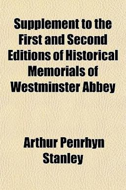 Supplement to the First and Second Editions of Historical Memorials of Westminster Abbey