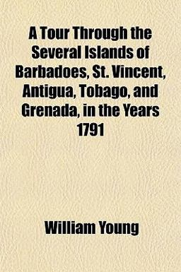 A Tour Through the Several Islands of Barbadoes, St Vincent, Antigua, Tobago, and Grenada, in the Years 1791