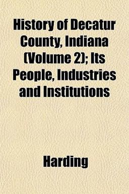 History of Decatur County, Indiana; Its People, Industries and Institutions