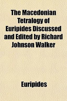 The Macedonian Tetralogy of Euripides Discussed and Edited by Richard Johnson Walker