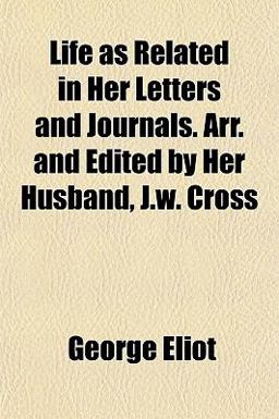 Life As Related in Her Letters and Journals Arr and Edited by Her Husband, J W Cross