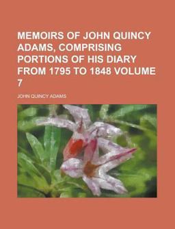 Memoirs of John Quincy Adams, Comprising Portions of His Diary from 1795 To 1848 Memoirs of John Quincy Adams, Comprising Portions of His Diary from 1795 To 1848