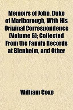 Memoirs of John, Duke of Marlborough, with His Original Correspondence; Collected from the Family Records at Blenheim, and Other