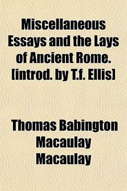 Miscellaneous Essays and the Lays of Ancient Rome [Introd by T F Ellis]