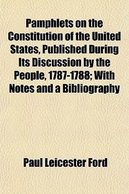 Pamphlets on the Constitution of the United States, Published During Its Discussion by the People, 1787-1788; with Notes and a Bibliography