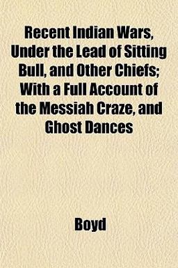 Recent Indian Wars, under the Lead of Sitting Bull, and Other Chiefs; with a Full Account of the Messiah Craze, and Ghost Dances