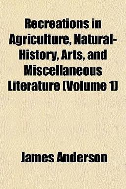 Recreations in Agriculture, Natural-History, Arts, and Miscellaneous Literature