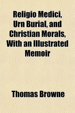 Religio Medici, Urn Burial, and Christian Morals, with an Illustrated Memoir